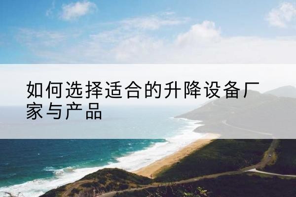 右江电动升降平台厂家-如何选择适合的升降设备厂家与产品