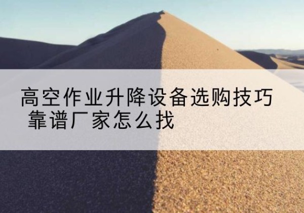 右江电动升降平台厂家推荐-高空作业升降设备选购技巧 靠谱厂家怎么找